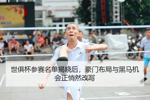 世俱杯参赛名单揭晓后，豪门布局与黑马机会正悄然改写